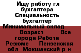 Ищу работу гл. бухгалтера › Специальность ­ бухгалтер › Минимальный оклад ­ 30 000 › Возраст ­ 41 - Все города Работа » Резюме   . Пензенская обл.,Мокшанский р-н